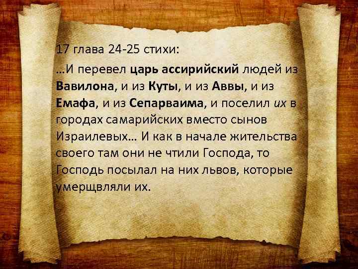 17 глава 24 -25 стихи: …И перевел царь ассирийский людей из Вавилона, и из