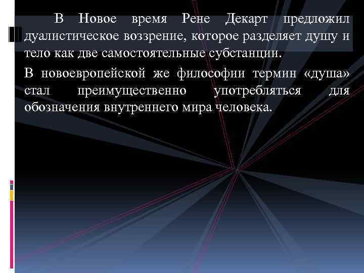  В Новое время Рене Декарт предложил дуалистическое воззрение, которое разделяет душу и тело