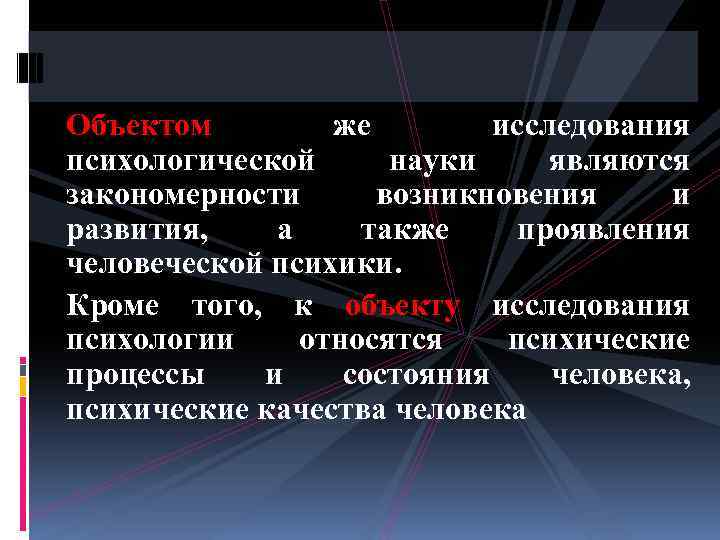 Объектом же исследования психологической науки являются закономерности возникновения и развития, а также проявления человеческой