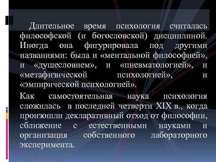 Длительное время психология считалась философской (и богословской) дисциплиной. Иногда она фигурировала под другими названиями: