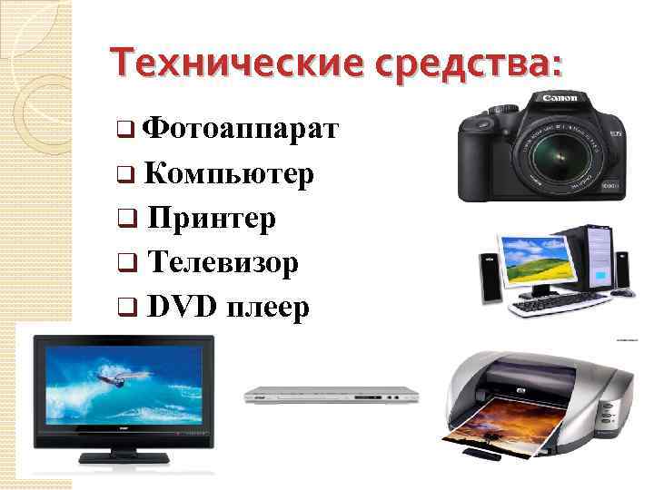 Технические средства: q Фотоаппарат q Компьютер Принтер q Телевизор q DVD плеер q 