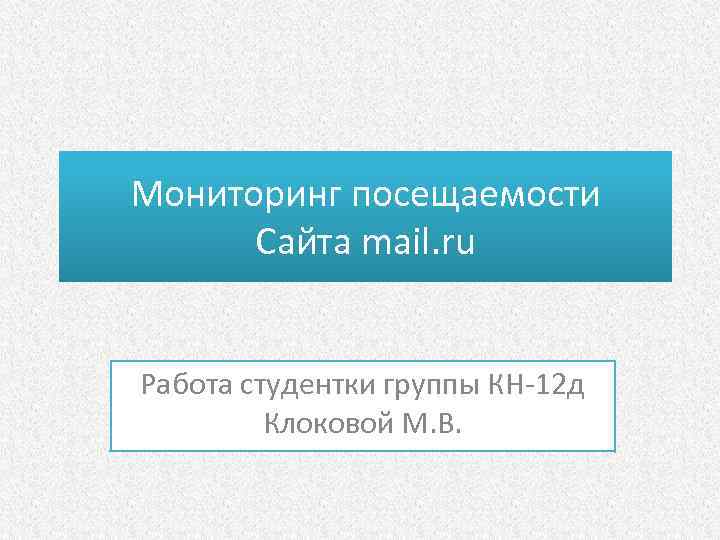 Мониторинг посещаемости Сайта mail. ru Работа студентки группы КН-12 д Клоковой М. В. 