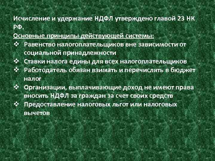 Исчисление и удержание НДФЛ утверждено главой 23 НК РФ. Основные принципы действующей системы: v
