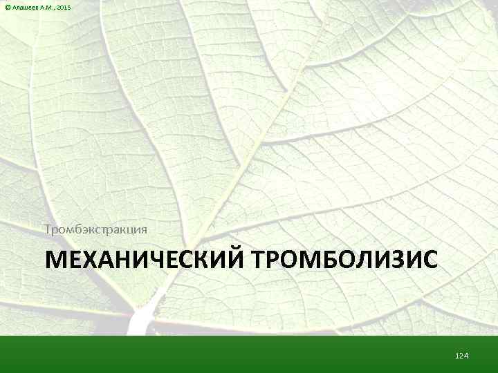 © Алашеев А. М. , 2015 Тромбэкстракция МЕХАНИЧЕСКИЙ ТРОМБОЛИЗИС 124 