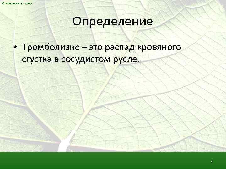 © Алашеев А. М. , 2015 Определение • Тромболизис – это распад кровяного сгустка