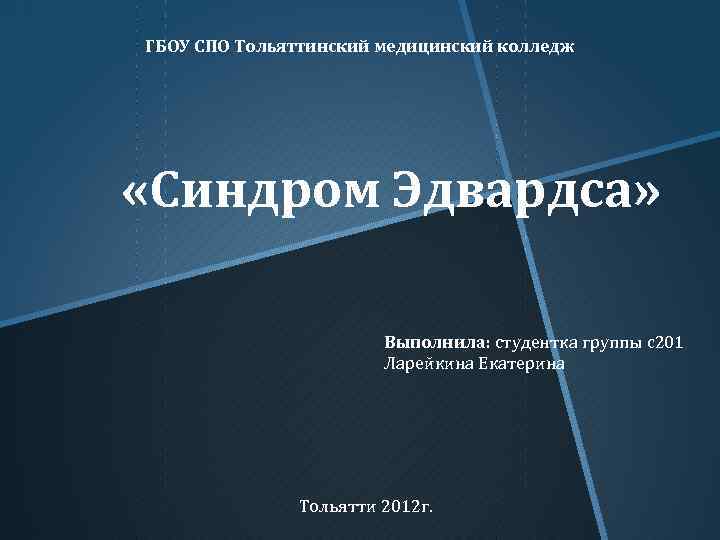 ГБОУ СПО Тольяттинский медицинский колледж «Синдром Эдвардса» Выполнила: студентка группы с201 Ларейкина Екатерина Тольятти