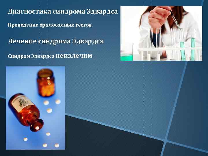 Диагностика синдрома Эдвардса Проведение хромосомных тестов. Лечение синдрома Эдвардса Синдром Эдвардса неизлечим. 