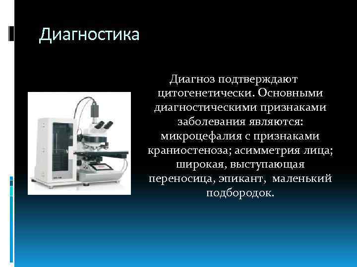 Диагностика Диагноз подтверждают цитогенетически. Основными диагностическими признаками заболевания являются: микроцефалия с признаками краниостеноза; асимметрия