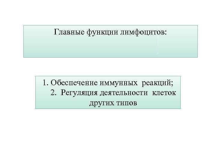 Главные функции лимфоцитов: 1. Обеспечение иммунных реакций; 2. Регуляция деятельности клеток других типов 