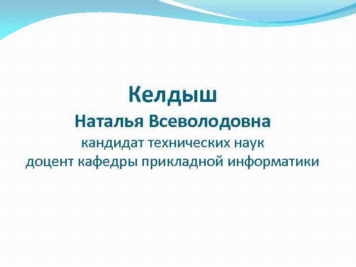 Келдыш Наталья Всеволодовна кандидат технических наук доцент кафедры прикладной информатики 