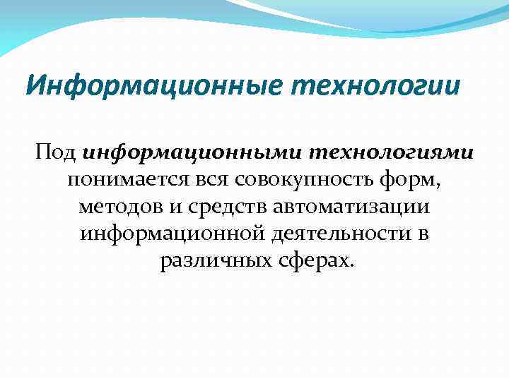 Информационные технологии Под информационными технологиями понимается вся совокупность форм, методов и средств автоматизации информационной