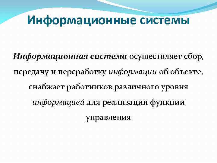 Информационные системы Информационная система осуществляет сбор, передачу и переработку информации об объекте, снабжает работников