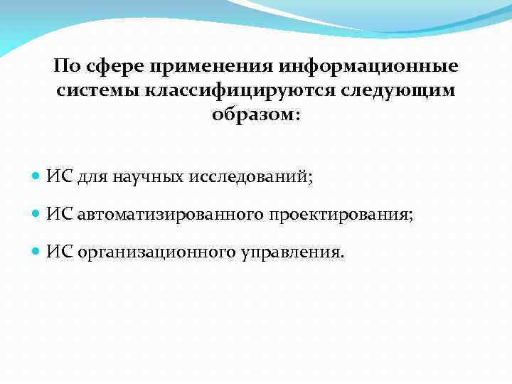 По сфере применения информационные системы классифицируются следующим образом: ИС для научных исследований; ИС автоматизированного