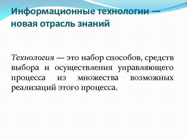 Информационные технологии — новая отрасль знаний Технология — это набор способов, средств выбора и