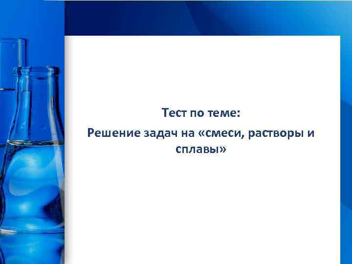 Тест по теме: Решение задач на «смеси, растворы и сплавы» Pro. Power. Point. Ru