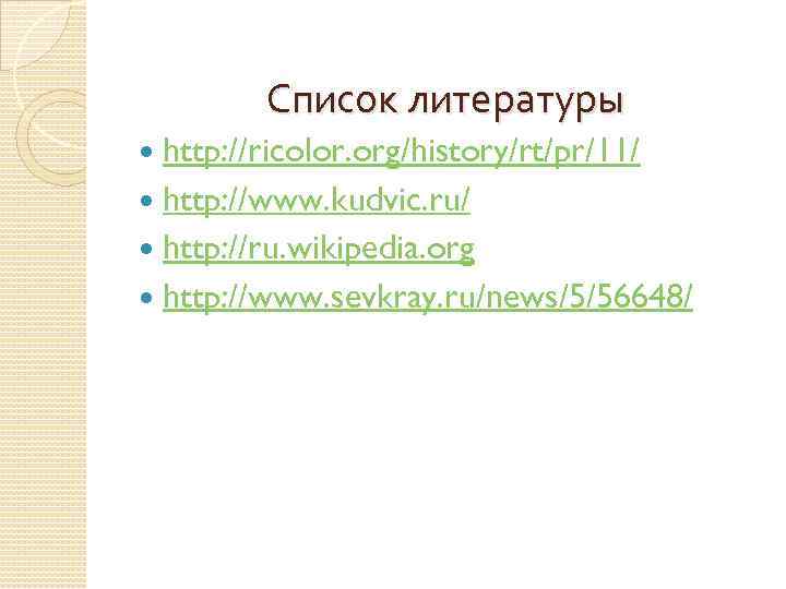 Список литературы http: //ricolor. org/history/rt/pr/11/ http: //www. kudvic. ru/ http: //ru. wikipedia. org http:
