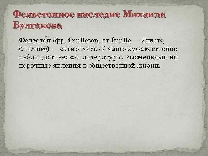 Фельетонное наследие Михаила Булгакова Фельето н (фр. feuilleton, от feuille — «лист» , «листок»