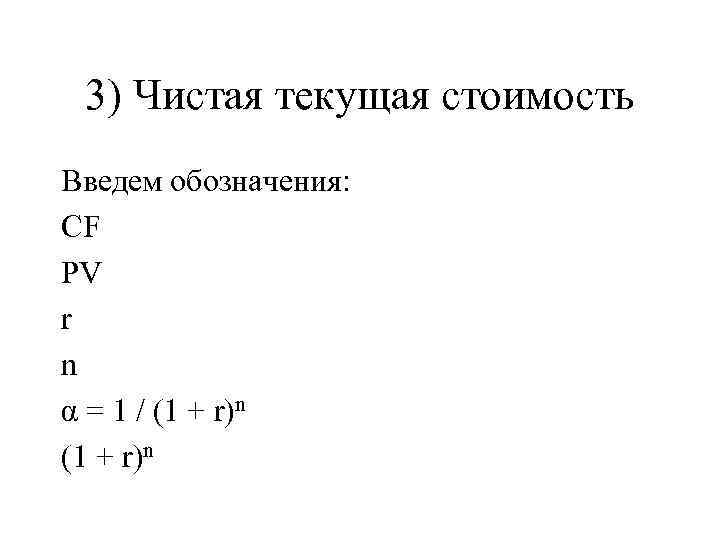 3) Чистая текущая стоимость Введем обозначения: CF PV r n α = 1 /