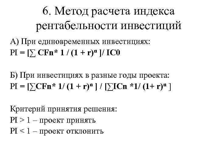 6. Метод расчета индекса рентабельности инвестиций А) При единовременных инвестициях: PI = [∑ CFn*