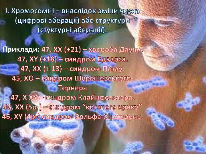 І. Хромосомні – внаслідок зміни числа (цифрові аберації) або структури (стуктурні аберації). Приклади: 47,