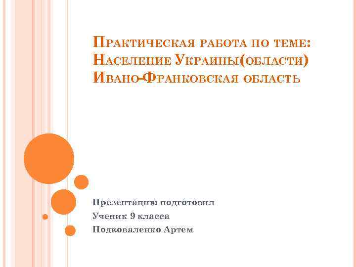 ПРАКТИЧЕСКАЯ РАБОТА ПО ТЕМЕ: НАСЕЛЕНИЕ УКРАИНЫ(ОБЛАСТИ) ИВАНО-ФРАНКОВСКАЯ ОБЛАСТЬ Презентацию подготовил Ученик 9 класса Подковаленко