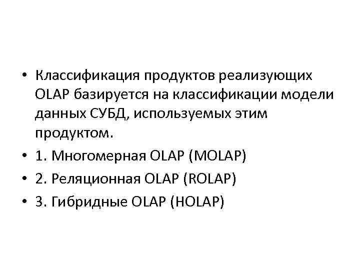  • Классификация продуктов реализующих OLAP базируется на классификации модели данных СУБД, используемых этим