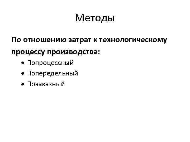 Методы По отношению затрат к технологическому процессу производства: Попроцессный Попередельный Позаказный 