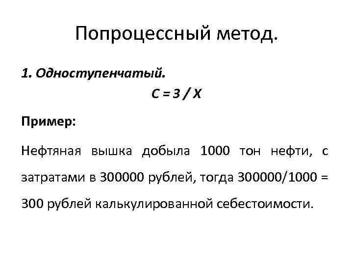 Попроцессный метод. 1. Одноступенчатый. С=З/Х Пример: Нефтяная вышка добыла 1000 тон нефти, с затратами