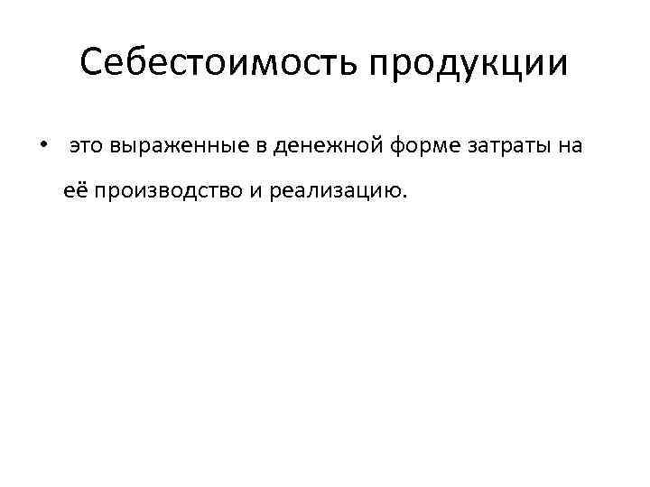 Себестоимость продукции • это выраженные в денежной форме затраты на её производство и реализацию.