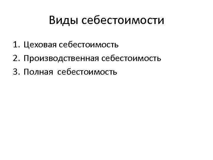 Виды себестоимости 1. Цеховая себестоимость 2. Производственная себестоимость 3. Полная себестоимость 