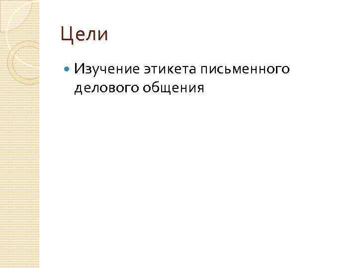 Цели Изучение этикета письменного делового общения 