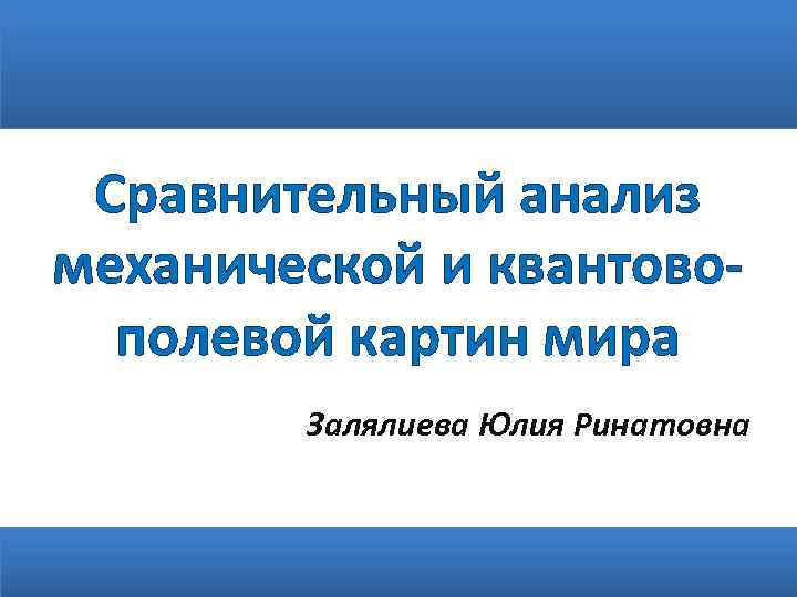 Сравнительный анализ механической и квантовополевой картин мира Залялиева Юлия Ринатовна 