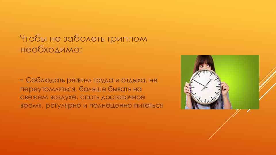 Чтобы не заболеть гриппом необходимо: - Соблюдать режим труда и отдыха, не переутомляться, больше