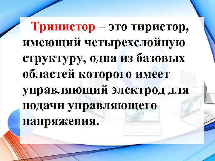 Тринистор – это тиристор, имеющий четырехслойную структуру, одна из базовых областей которого имеет управляющий