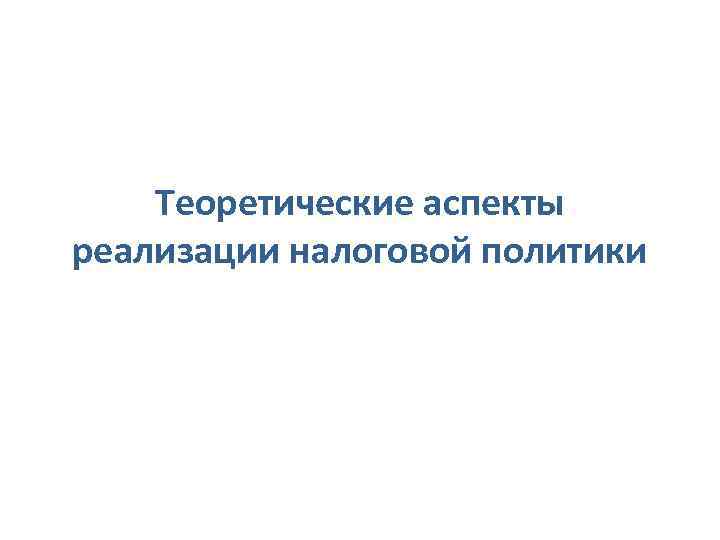 Теоретические аспекты реализации налоговой политики 