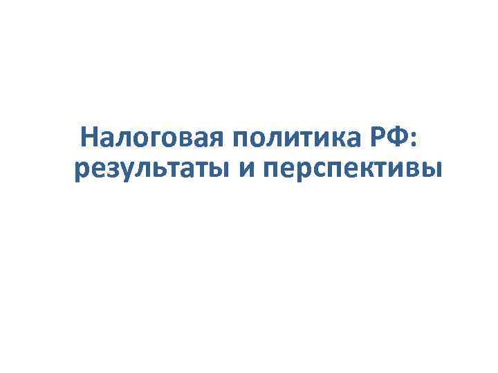 Налоговая политика РФ: результаты и перспективы 