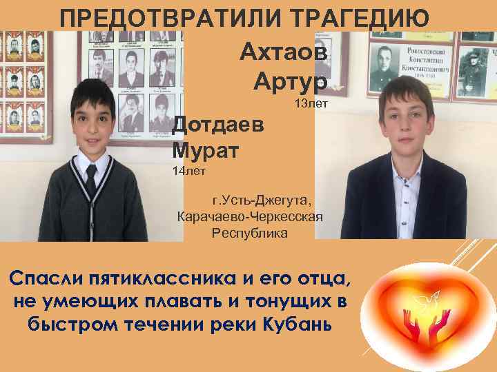 ПРЕДОТВРАТИЛИ ТРАГЕДИЮ Ахтаов Артур 13 лет Дотдаев Мурат 14 лет г. Усть-Джегута, Карачаево-Черкесская Республика