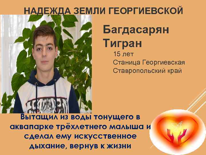 НАДЕЖДА ЗЕМЛИ ГЕОРГИЕВСКОЙ Багдасарян Тигран 15 лет Cтаница Георгиевская Ставропольский край Вытащил из воды