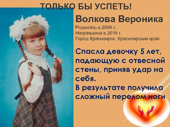 ТОЛЬКО БЫ УСПЕТЬ! Волкова Вероника Родилась в 2006 г. Награжденa в 2016 г. Город