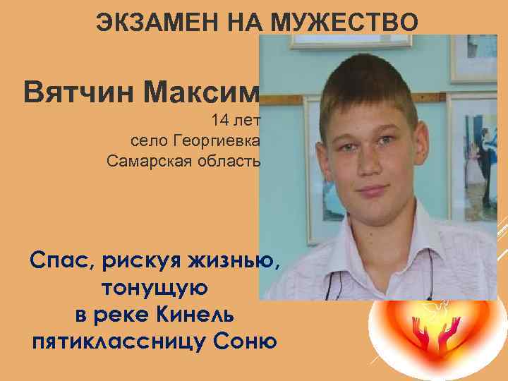 ЭКЗАМЕН НА МУЖЕСТВО Вятчин Максим 14 лет село Георгиевка Самарская область Спас, рискуя жизнью,