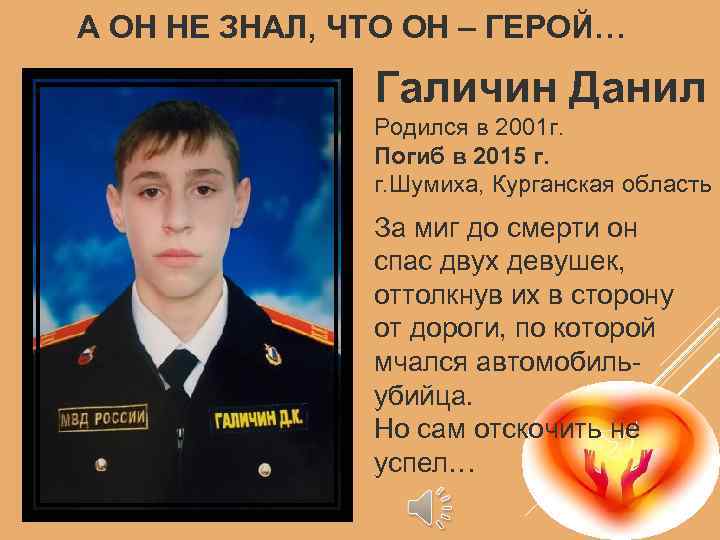 А ОН НЕ ЗНАЛ, ЧТО ОН – ГЕРОЙ… Галичин Данил Родился в 2001 г.