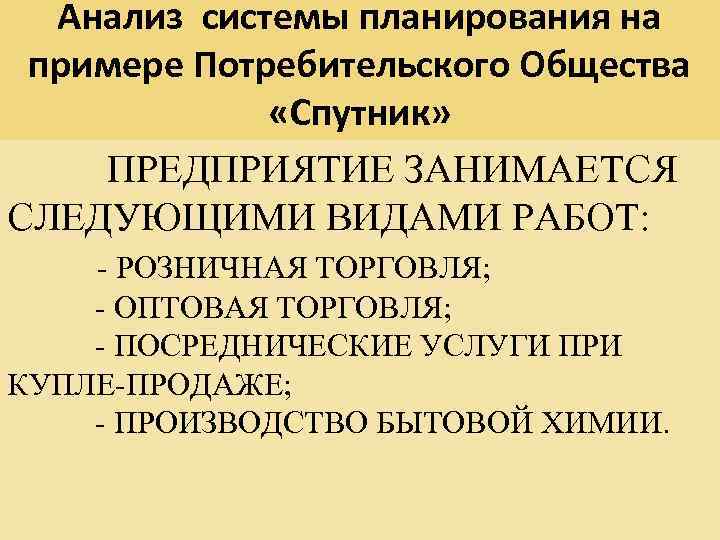 Анализ системы планирования на примере Потребительского Общества «Спутник» ПРЕДПРИЯТИЕ ЗАНИМАЕТСЯ СЛЕДУЮЩИМИ ВИДАМИ РАБОТ: -