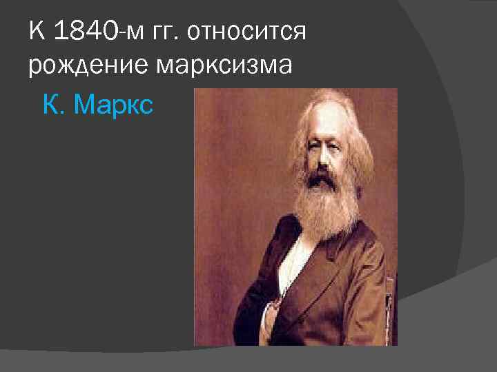 К 1840 -м гг. относится рождение марксизма К. Маркс 