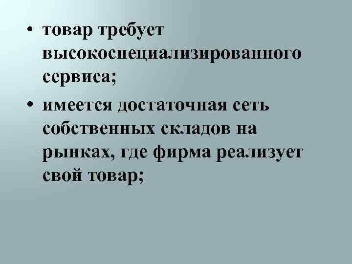  • товар требует высокоспециализированного сервиса; • имеется достаточная сеть собственных складов на рынках,