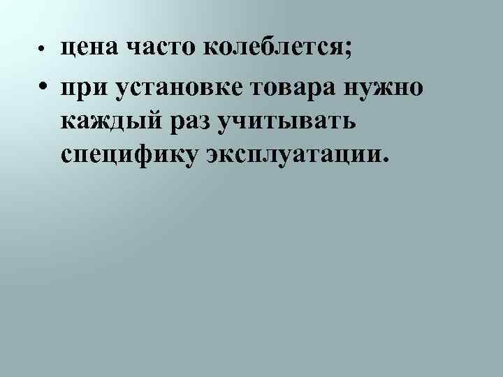 цена часто колеблется; • при установке товара нужно каждый раз учитывать специфику эксплуатации. •