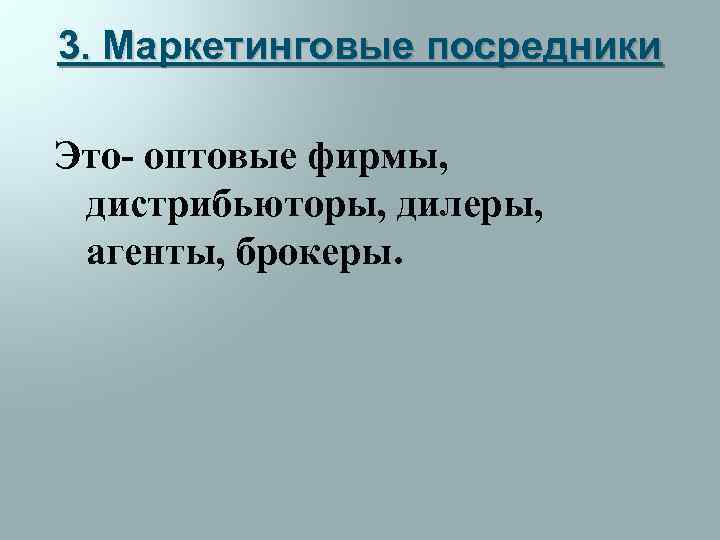 3. Маркетинговые посредники Это- оптовые фирмы, дистрибьюторы, дилеры, агенты, брокеры. 