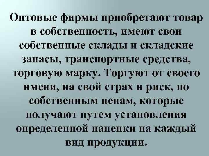 Оптовые фирмы приобретают товар в собственность, имеют свои собственные склады и складские запасы, транспортные