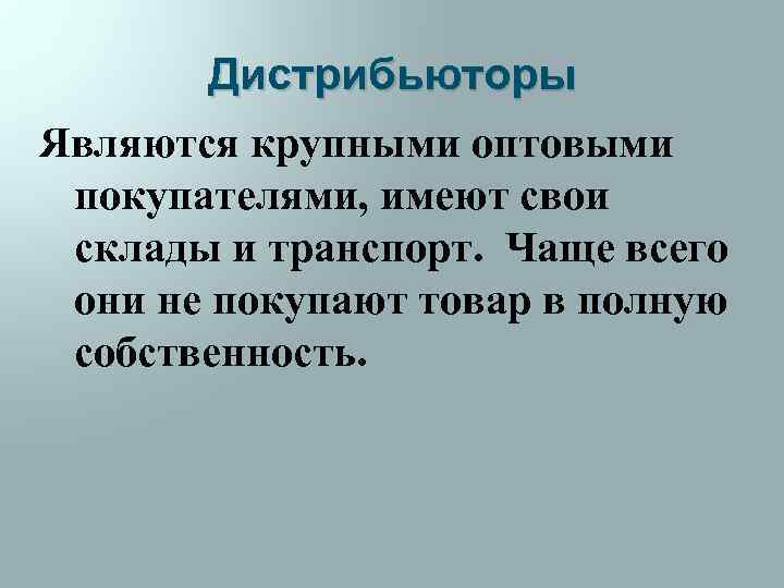 Дистрибьюторы Являются крупными оптовыми покупателями, имеют свои склады и транспорт. Чаще всего они не