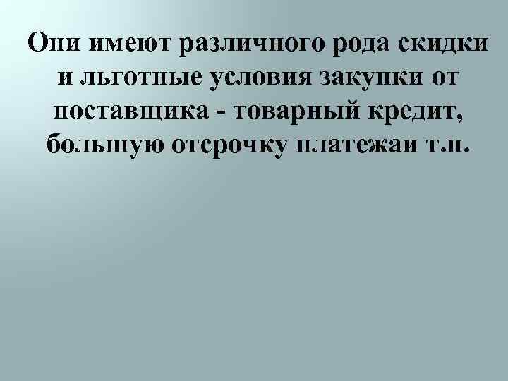 Они имеют различного рода скидки и льготные условия закупки от поставщика - товарный кредит,