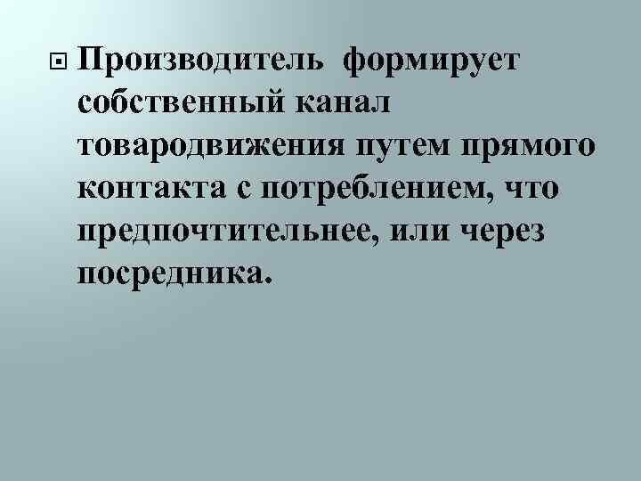  Производитель формирует собственный канал товародвижения путем прямого контакта с потреблением, что предпочтительнее, или